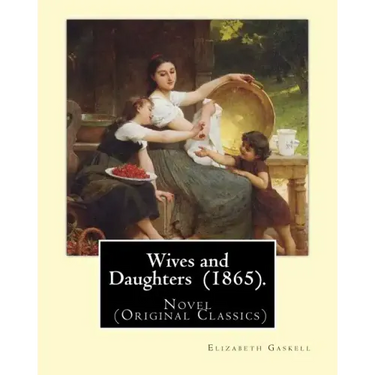 Wives and Daughters (1865). By: Elizabeth Gaskell: Novel (Original Classics)