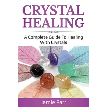 Crystal Healing: A Complete Guide to Healing with Crystals