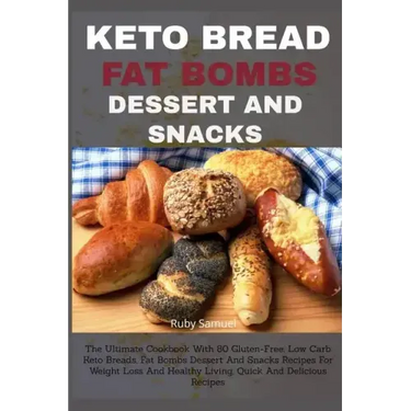 Keto Bread Fat Bombs Dessert and Snacks: The Ultimate Cookbook With 80 Gluten-Free, Low Carb Keto Breads, Fat Bombs Dessert And Snacks Recipes For Wei