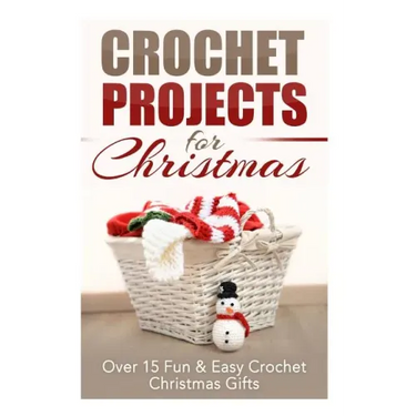 Crochet Projects for Christmas: Over 15 Fun & Easy Crochet Christmas Gifts