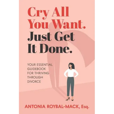 Cry All You Want, Just Get It Done: Your Essential Guidebook for Thriving Through Divorce