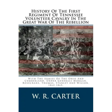 History Of The First Regiment Of Tennessee Volunteer Cavalry In The Great War Of The Rebellion: With The Armies Of The Ohio And Cumberland, Under Gene