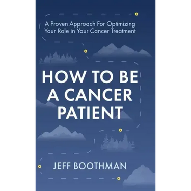 How To Be A Cancer Patient: A Proven approach for Optimizing Your Role in Your Cancer Treatment
