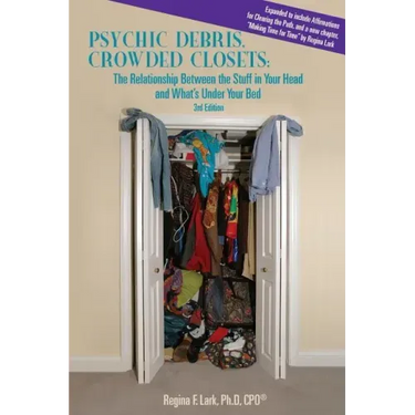 PSYCHIC DEBRIS, CROWDED CLOSETS 3rd Edition: The Relationship between the Stuff in Your Head and What's Under Your Bed