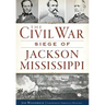 The Civil War Siege of Jackson, Mississippi
