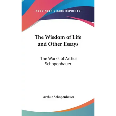 The Wisdom of Life and Other Essays: The Works of Arthur Schopenhauer