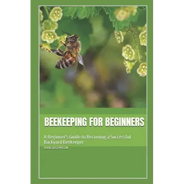 Beekeeping for Beginners: A Beginner's Guide to Becoming a Successful Backyard Beekeeper