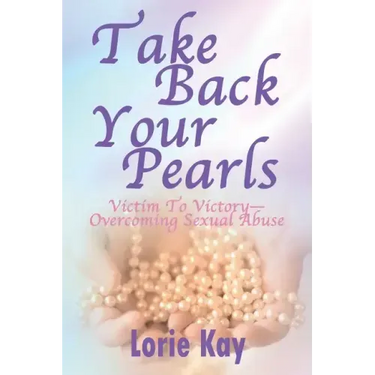 Take Back Your Pearls: Victim to Victory-Overcoming Sexual Abuse