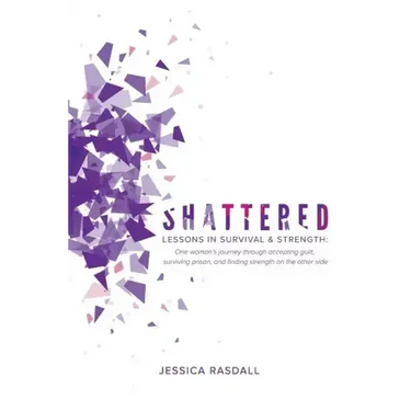 Shattered: Lessons in Survival & Strength: One Woman's Journey Through Accepting Guilt, Surviving Prison, and Finding Strength on the Other Side