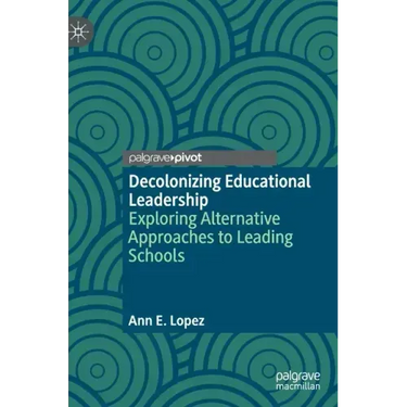 Decolonizing Educational Leadership: Exploring Alternative Approaches to Leading Schools