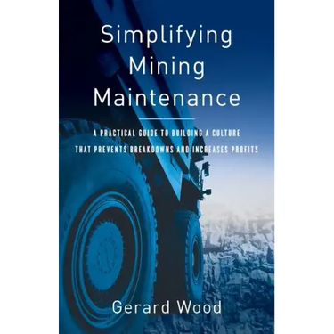 Simplifying Mining Maintenance: A Practical Guide to Building a Culture that Prevents Breakdowns and Increases Profits