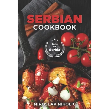 Serbian Cookbook: Get Your Taste Of Serbia With 60 Easy and Delicious Recipes From Serbian Cuisine