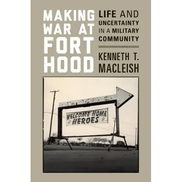 Making War at Fort Hood: Life and Uncertainty in a Military Community
