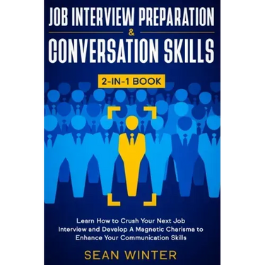 Job Interview Preparation and Conversation Skills 2-in-1 Book: Learn How to Crush Your Next Job Interview and Develop A Magnetic Charisma to Enhance Y