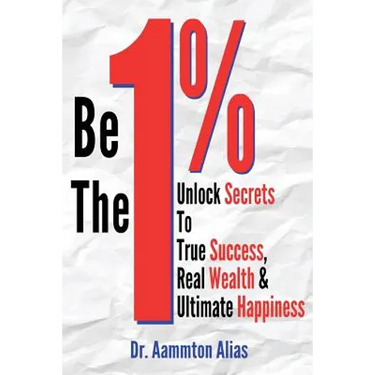 Be The One Percent: Unlock Secrets to True Success, Real Wealth & Ultimate Happiness
