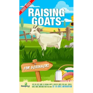 Raising Goats For Beginners 2022-202: Step-By-Step Guide to Raising Happy, Healthy Goats For Milk, Cheese, Meat, Fiber, and More With The Most Up-To-D