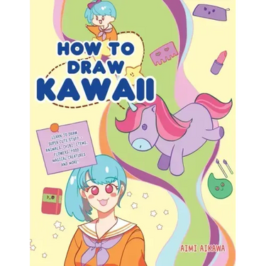 How to Draw Kawaii: Learn to Draw Super Cute Stuff - Animals, Chibi, Items, Flowers, Food, Magical Creatures and More!