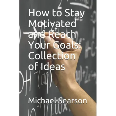 How to Stay Motivated and Reach Your Goals: Collection of Ideas