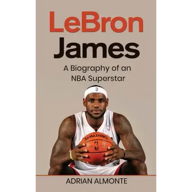LeBron James: A Biography of an NBA Superstar