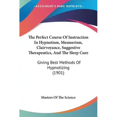 The Perfect Course Of Instruction In Hypnotism, Mesmerism, Clairvoyance, Suggestive Therapeutics, And The Sleep Cure: Giving Best Methods Of Hypnotizi