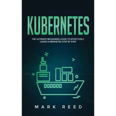 Kubernetes: The Ultimate Beginners Guide to Effectively Learn Kubernetes Step-By-Step