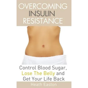 Overcoming Insulin Resistance: Control Blood Sugar, Lose the Belly, Get You Life Back