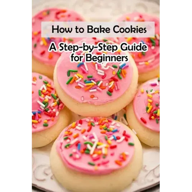 How to Bake Cookies: A Step-by-Step Guide for Beginners: Cookies cookbook