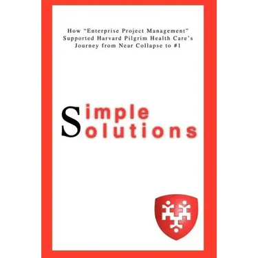 Simple Solutions: How Enterprise Project Managementsupported Harvard Pilgrim Health Care's Journey from Near Collapse to #1