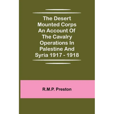 The Desert Mounted Corps An Account Of The Cavalry Operations In Palestine And Syria 1917 - 1918