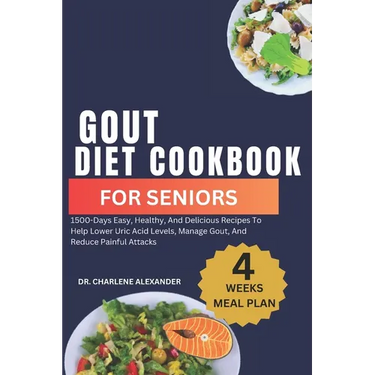 Gout Diet Cookbook For Seniors: 1500-Days Easy, Healthy, And Delicious Recipes To Help Lower Uric Acid Levels, Manage Gout, And Reduce Painful Attacks