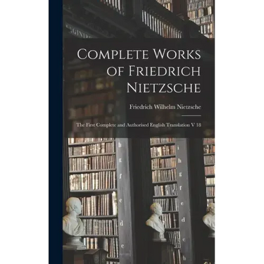 Complete Works of Friedrich Nietzsche: The First Complete and Authorised English Translation V 18
