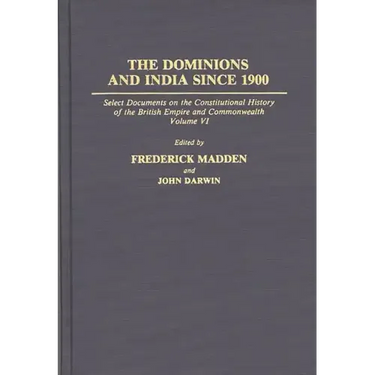The Dominions and India Since 1900: Select Documents on the Constitutional History of the British Empire and Commonwealth, Volume VI