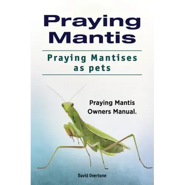 Praying Mantis. Praying Mantises as Pets. Praying Mantis Owners Manual.
