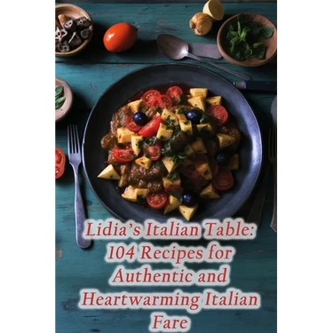 Lidia's Italian Table: 104 Recipes for Authentic and Heartwarming Italian Fare