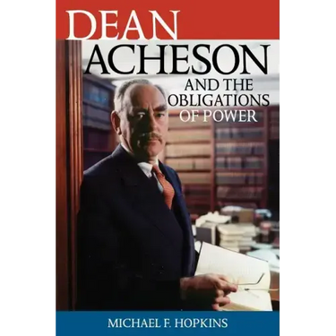 Dean Acheson and the Obligations of Power