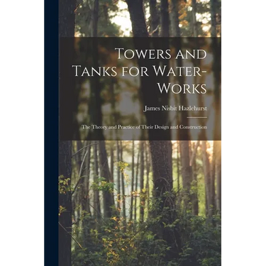 Towers and Tanks for Water-works: The Theory and Practice of Their Design and Construction