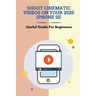 Shoot Cinematic Videos On Your 2020 iPhone SE: Useful Guide For Beginners: Mobile Cinematography