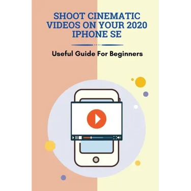 Shoot Cinematic Videos On Your 2020 iPhone SE: Useful Guide For Beginners: Mobile Cinematography