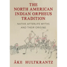 The North American Indian Orpheus Tradition: Native Afterlife Myths and Their Origins
