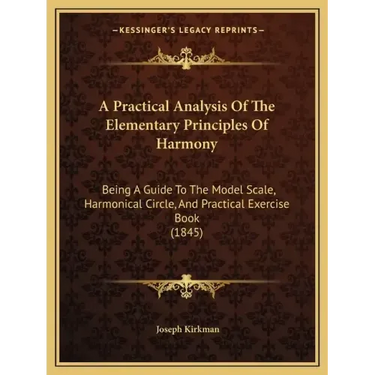 A Practical Analysis Of The Elementary Principles Of Harmony: Being A Guide To The Model Scale, Harmonical Circle, And Practical Exercise Book (1845)