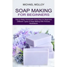 Soap Making for Beginners: How to Make Homemade Soap Bars for Beginners (Different Types of Soap Making With Pictures Illustrations)
