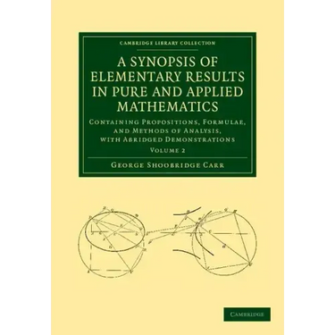 A Synopsis of Elementary Results in Pure and Applied Mathematics: Volume 2: Containing Propositions, Formulae, and Methods of Analysis, with Abridge