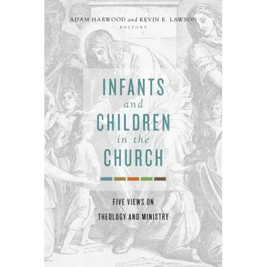 Infants and Children in the Church: Five Views on Theology and Ministry
