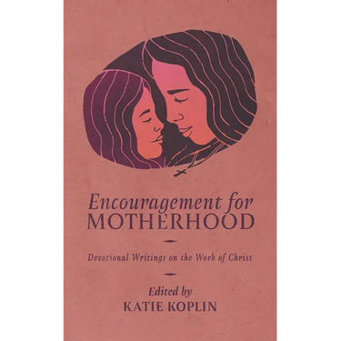 Encouragement for Motherhood: Devotional Writings on the Work of Christ