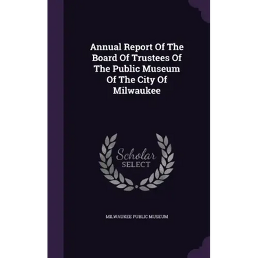 Annual Report Of The Board Of Trustees Of The Public Museum Of The City Of Milwaukee