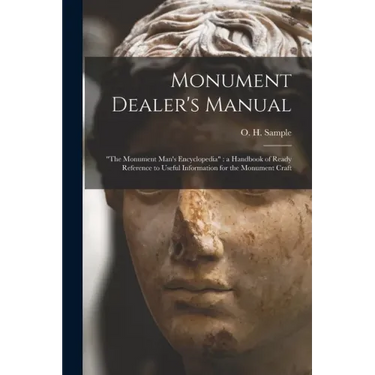 Monument Dealer's Manual: "the Monument Man's Encyclopedia" a Handbook of Ready Reference to Useful Information for the Monument Craft