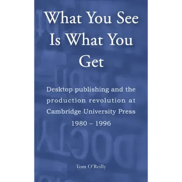 What You See Is What You Get: Desktop publishing and the production revolution at Cambridge University Press 1980-1996