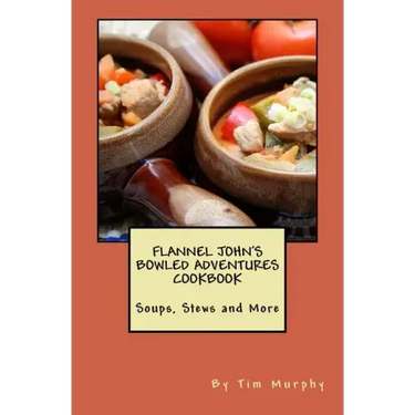 Flannel John's Bowled Adventures Cookbook: Soups, Stews and More