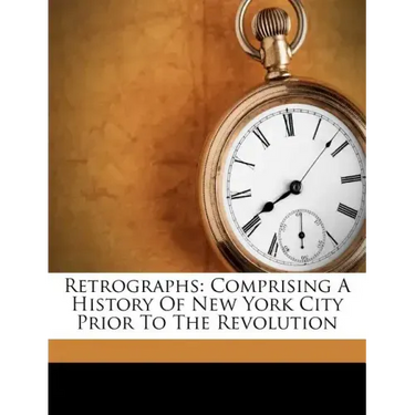 Retrographs: Comprising a History of New York City Prior to the Revolution