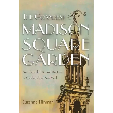 The Grandest Madison Square Garden: Art, Scandal, and Architecture in Gilded Age New York